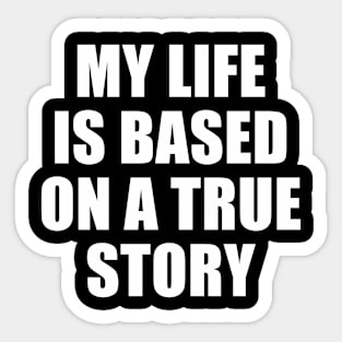 MY LIFE IS BASED ON A TRUE STORY Sticker